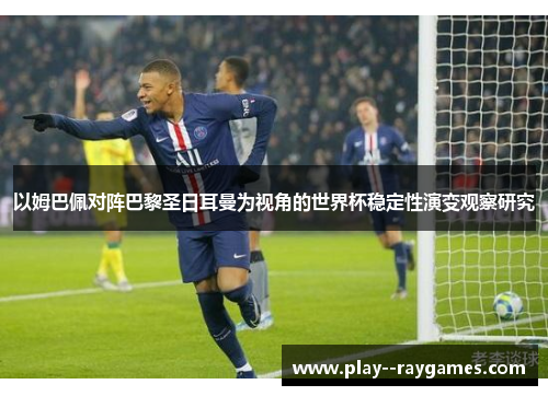以姆巴佩对阵巴黎圣日耳曼为视角的世界杯稳定性演变观察研究