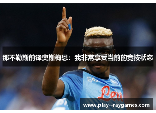 那不勒斯前锋奥斯梅恩：我非常享受当前的竞技状态