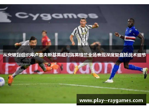 从突破到组织库卢塞夫斯基英超对阵英格兰全场表现深度复盘技战术细节 从突破到组织库卢塞夫斯基英超对阵英格兰全场表现深度复盘技战术细节