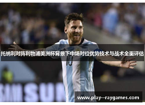 托纳利对阵利物浦美洲杯背景下中场对位优势技术与战术全面评估 托纳利对阵利物浦美洲杯背景下中场对位优势技术与战术全面评估